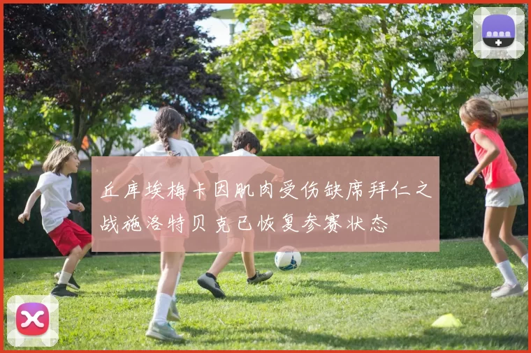 丘库埃梅卡因肌肉受伤缺席拜仁之战施洛特贝克已恢复参赛状态
