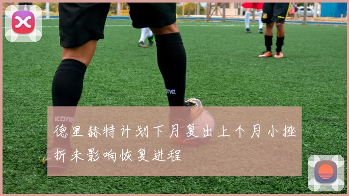 德里赫特计划下月复出上个月小挫折未影响恢复进程