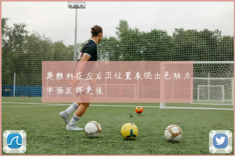 奥赖利在左后卫位置表现出色助力中场发挥更佳