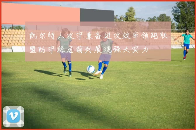 凯尔特人攻守兼备进攻效率领跑联盟防守稳居前列展现强大实力