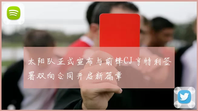太阳队正式宣布与前锋CJ亨特利签署双向合同开启新篇章