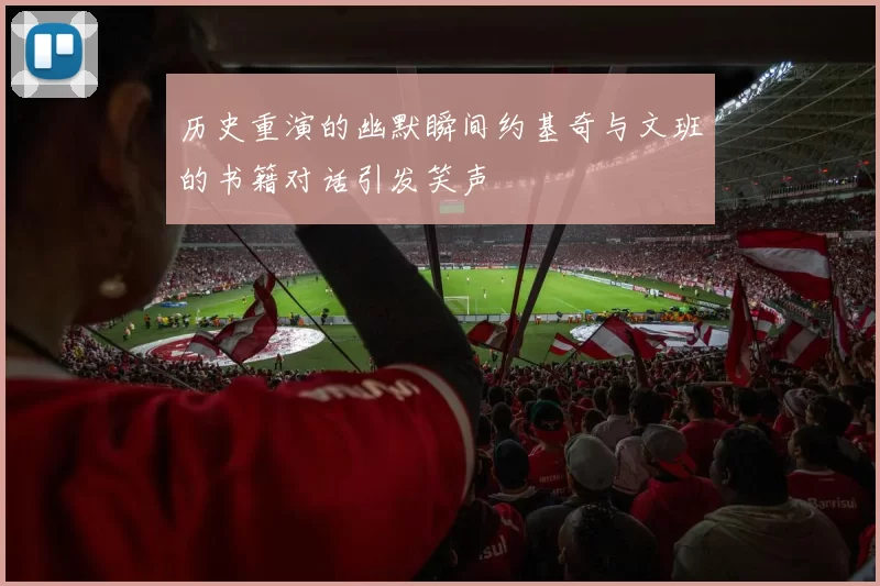 历史重演的幽默瞬间约基奇与文班的书籍对话引发笑声