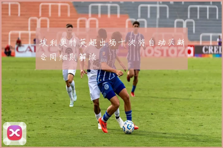 埃利奥特英超出场十次将自动买断合同细则解读