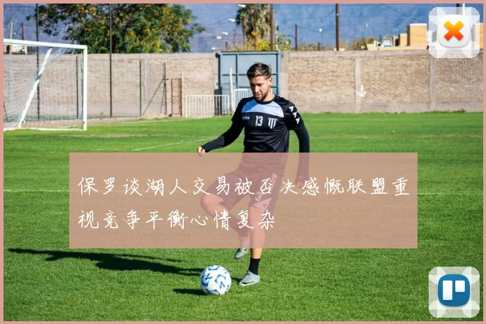 保罗谈湖人交易被否决感慨联盟重视竞争平衡心情复杂