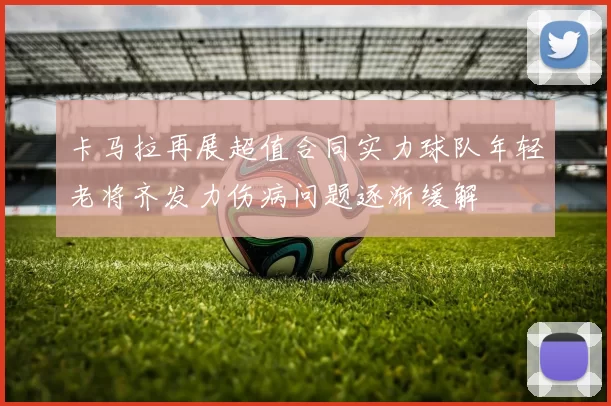 卡马拉再展超值合同实力球队年轻老将齐发力伤病问题逐渐缓解