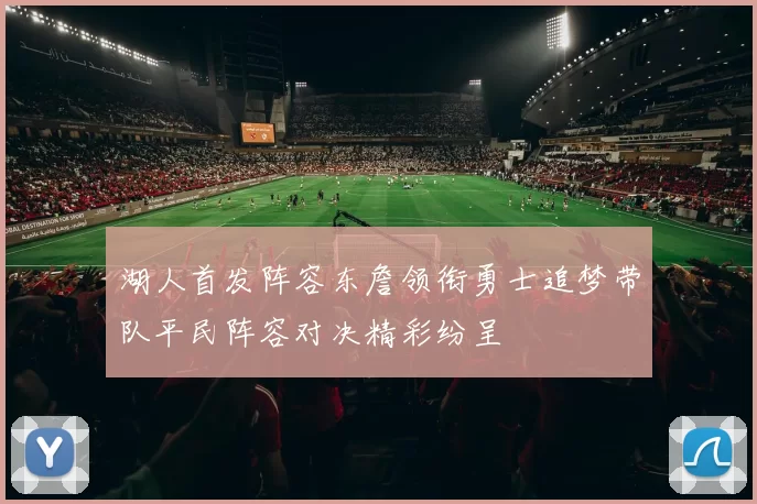 湖人首发阵容东詹领衔勇士追梦带队平民阵容对决精彩纷呈