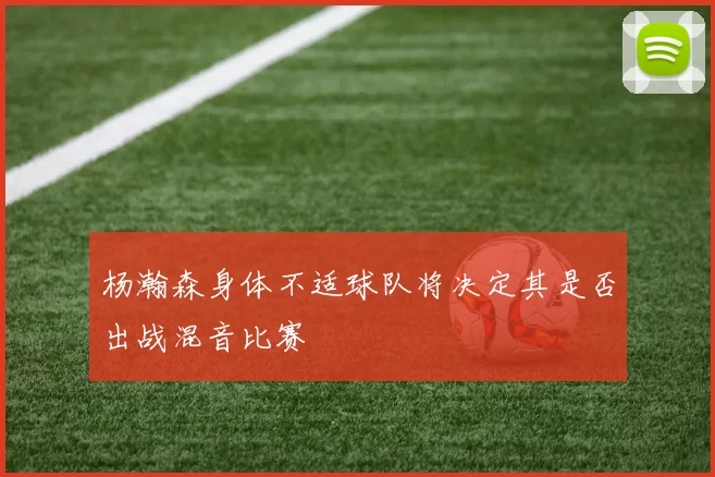 杨瀚森身体不适球队将决定其是否出战混音比赛